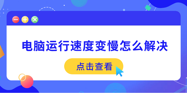 电脑运行速度变慢怎么解决?电脑运行慢怎么办