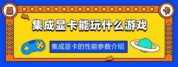 集成显卡的性能参数介绍?集成显卡能玩什么游戏?集成显卡能玩的游戏