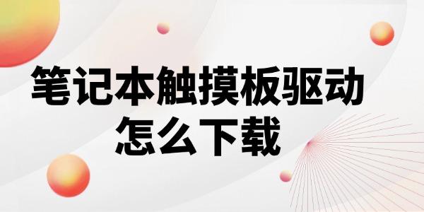 笔记本触摸板驱动程序怎么下载?笔记本触摸板驱动