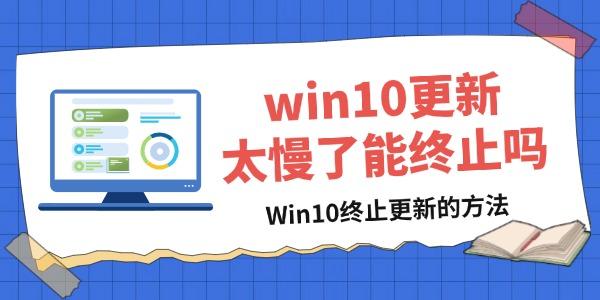 win10更新太慢了能终止吗_win10更新太慢了能终止吗