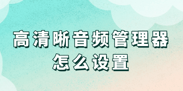 高清晰音频管理器怎么设置?音频管理器怎么设置