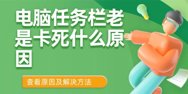 电脑任务栏卡住的原因及解决方法?电脑任务栏老是卡死什么原因?任务栏总是卡死是什么原因
