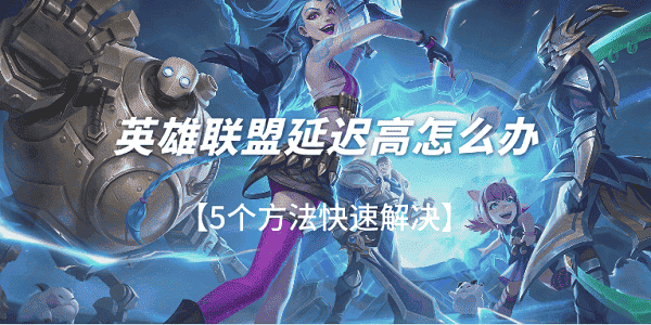 英雄联盟延迟高怎么办?lol延迟高怎么办