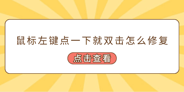 鼠标左键点一下就双击怎么修复?鼠标左键单击变双击