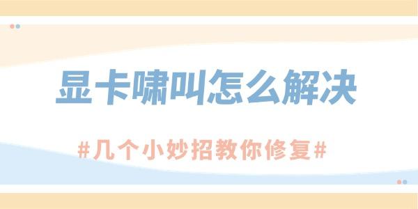 显卡啸叫怎么解决?显卡响