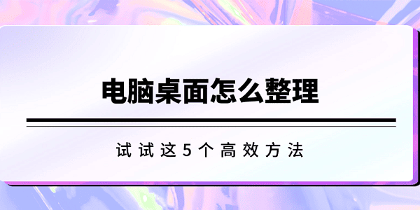 电脑桌面怎么整理?清理桌面