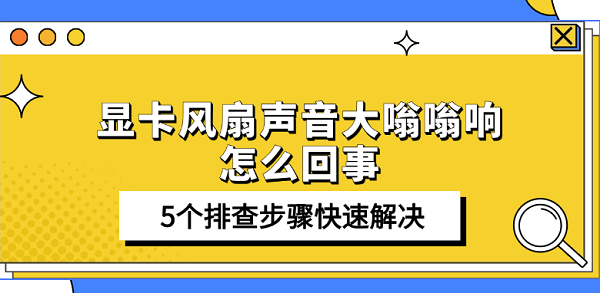 显卡风扇声音大嗡嗡响怎么回事?显卡风扇响