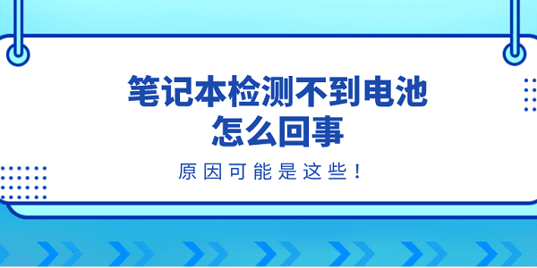 笔记本检测不到电池怎么回事?原因可能是这些！?笔记本检测不到电池