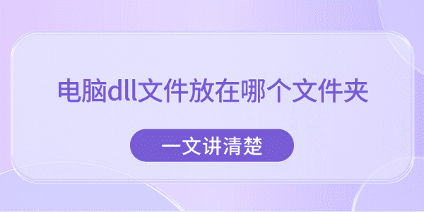 电脑dll文件放在哪个文件夹?一文讲清楚 电脑dll文件放在哪个文件夹?一文讲清楚