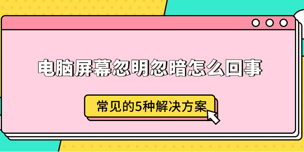 电脑屏幕忽明忽暗怎么回事?电脑屏幕变暗