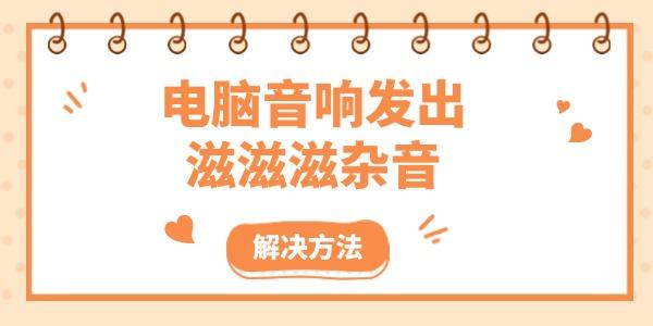 电脑音响发出滋滋滋杂音 电脑音响发出滋滋滋杂音