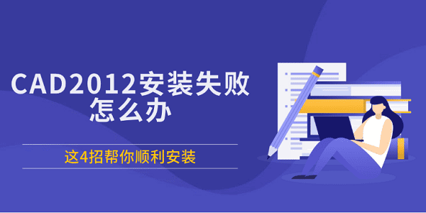CAD2012安装失败怎么办 这4招帮你顺利安装
