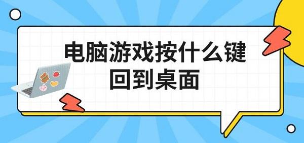 快速返回方法介绍?电脑游戏按什么键回到桌面?返回主界面