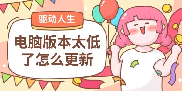 电脑版本太低了怎么更新 电脑版本太低了怎么更新