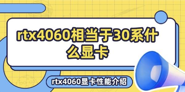 rtx4060显卡性能介绍?rtx4060相当于30系什么显卡?4060相当于30系什么显卡