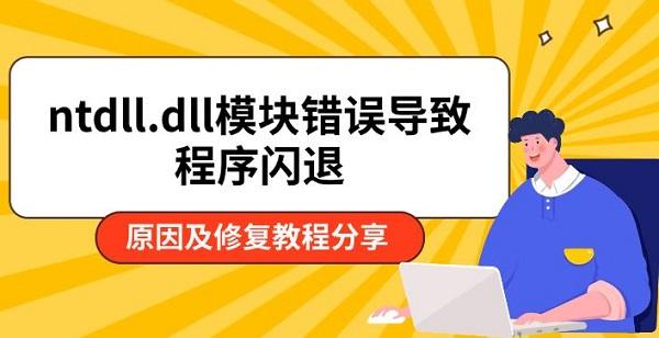 ntdll.dll模块错误导致程序闪退,原因及修复教程分享 ntdll.dll模块错误导致程序闪退,原因及修复教程分享