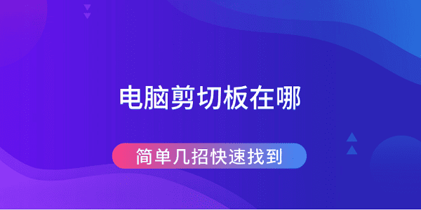 电脑剪切板在哪 简单几招快速找到 电脑剪切板在哪 简单几招快速找到