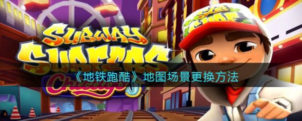 地铁跑酷地图场景怎么更换?_地铁跑酷怎样更换场景