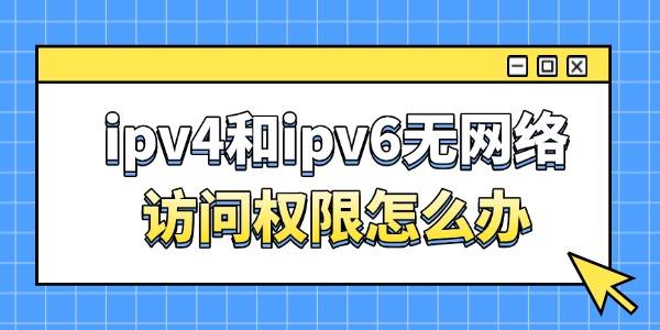 ipv4和ipv6无网络访问权限怎么办 ipv4和ipv6无网络访问权限怎么办
