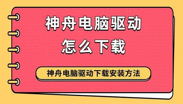 神舟电脑驱动怎么下载 神舟电脑驱动下载安装方法指南