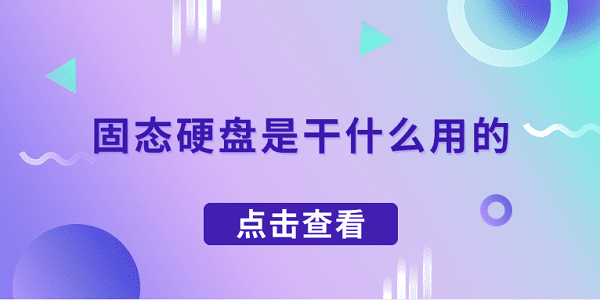 固态硬盘是干什么用的 一文了解固态硬盘的作用 固态硬盘是干什么用的 一文了解固态硬盘的作用