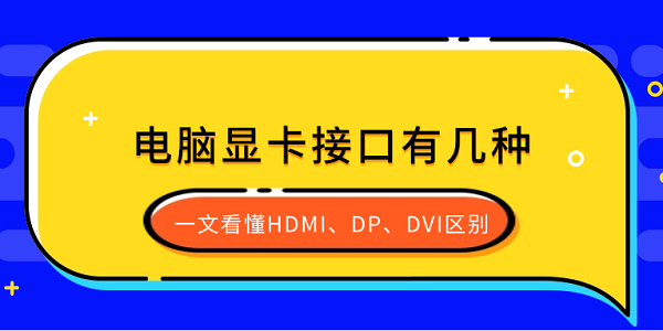 电脑显卡接口有几种?一文看懂HDMI、DP、DVI区别 电脑显卡接口有几种?一文看懂HDMI、DP、DVI区别
