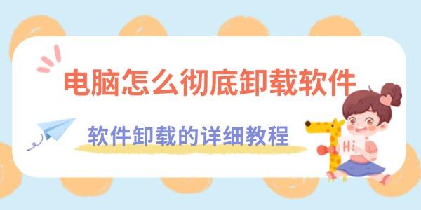 电脑怎么彻底卸载软件 电脑怎么彻底卸载软件