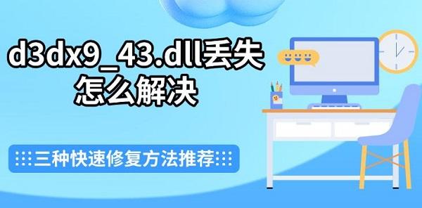 d3dx9_43.dll丢失怎么解决,三种快速修复方法推荐 d3dx9_43.dll丢失怎么解决,三种快速修复方法推荐