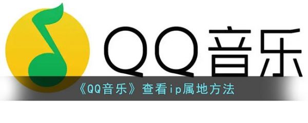 qq音乐怎么查看ip属地?_QQ音乐显示IP属地