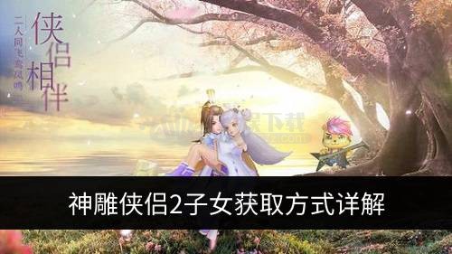 神雕侠侣2手游怎么召唤孩子?_神雕侠侣手游大理宝宝