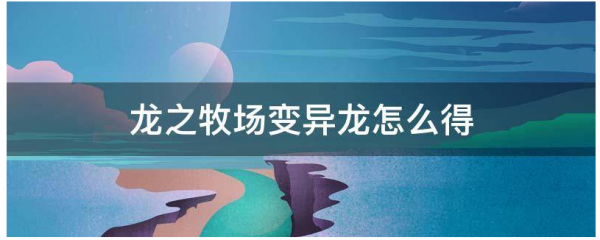 龙之牧场怎么配出变异?_龙之牧场配方