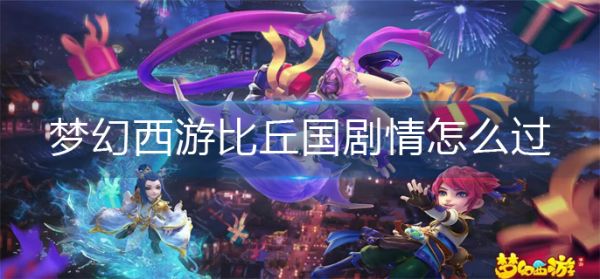梦幻西游比丘国剧情怎么过?_比丘国剧情攻略