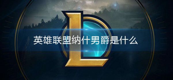 英雄联盟纳什男爵详解?英雄联盟纳什男爵是什么?_纳什男爵