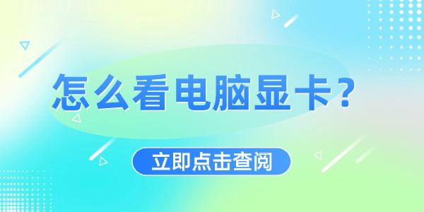 怎么看电脑显卡?查看电脑显卡的详细图文教程，看这篇够了?电脑显卡