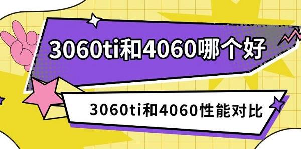 3060ti和4060哪个好,3060ti和4060性能对比 3060ti和4060哪个好,3060ti和4060性能对比
