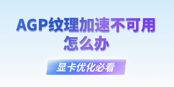 AGP纹理加速不可用怎么办?agp纹理加速