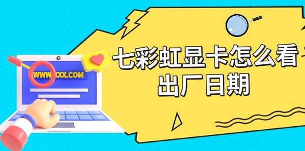 七彩虹显卡怎么看出厂日期