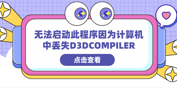 无法启动此程序因为计算机中丢失D3DCOMPILER 分享4种修复方法