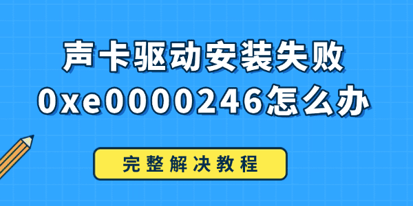 声卡驱动安装失败0xe0000246怎么办 声卡驱动安装失败0xe0000246怎么办