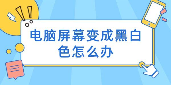 电脑屏幕变成黑白色怎么办?今天浏览器为什么黑白色