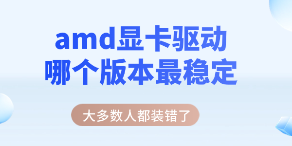 amd显卡驱动哪个版本最稳定_amd驱动