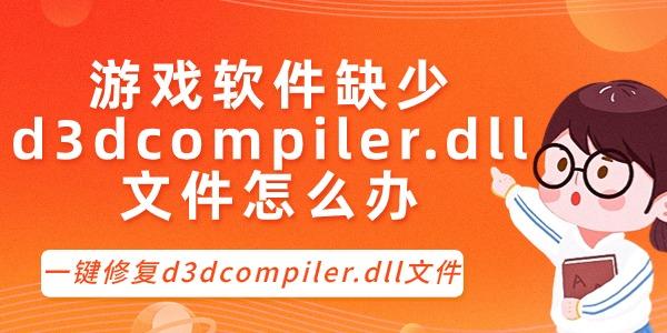游戏软件缺少d3dcompiler.dll文件怎么办?一键修复dll文件?d3dcompiler.dll