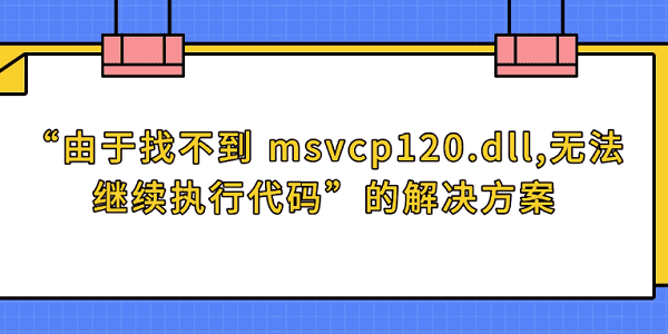 “由于找不到_msvcp120.dll丢失