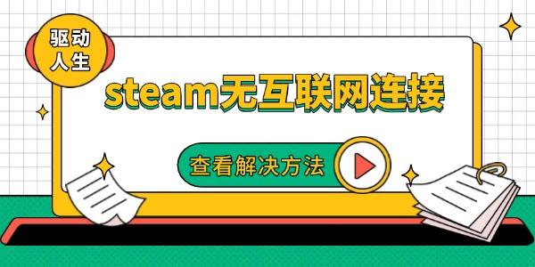 steam无互联网连接怎么办?steam下载游戏无互联网连接