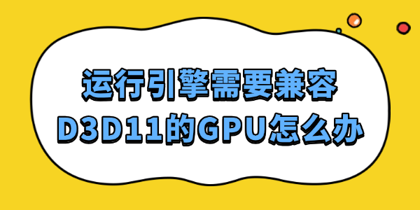 运行引擎需要兼容D3D11的GPU怎么办?d3d