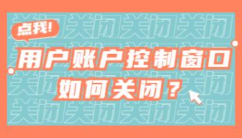 打开电脑软件时弹出的用户账户控制窗口如何关闭?用户账户控制怎么取消