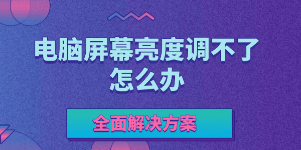 电脑屏幕亮度调不了怎么办?笔记本屏幕亮度调节没反应