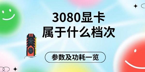 参数及功耗一览?3080显卡属于什么档次?3080显卡