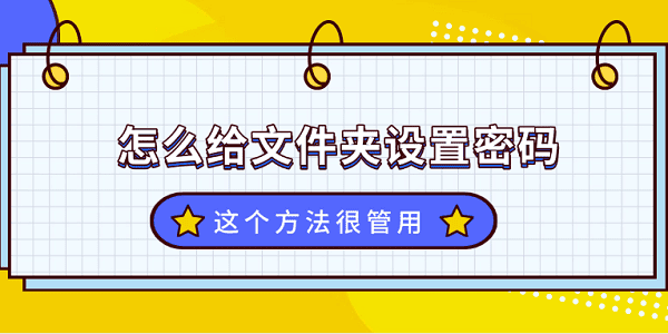 文件夹怎么设置密码?这个方法很管用！?怎样设置文件夹密码