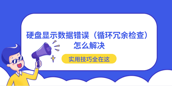 硬盘显示数据错误（循环冗余检查）怎么解决?实用技巧全在这?数据错误 循环冗余检查